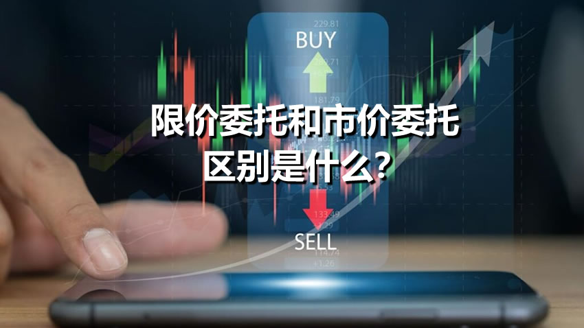 限价委托和市价委托区别是什么?限价委托和市价委托下单策略与操作步骤