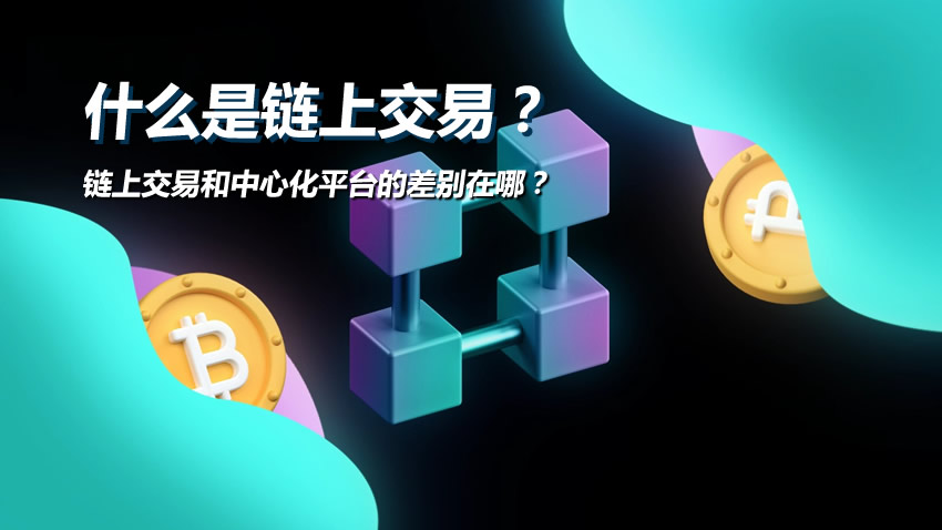 一文搞懂什么是链上交易？链上交易和中心化平台的差别在哪？